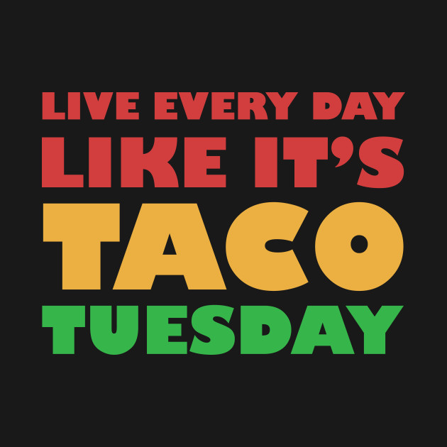 Every day IS Taco Tuesday! 